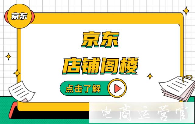 京東的店鋪閣樓是什么?如何配置店鋪閣樓?